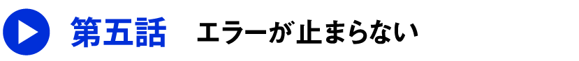 第五話 エラーが止まらない